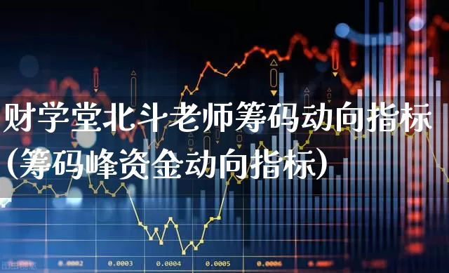 财学堂北斗老师筹码动向指标(筹码峰资金动向指标)_https://www.ccit-cctv.com_深交所_第1张