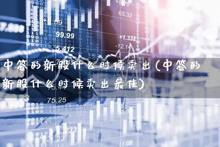 中签的新股什么时候卖出(中签的新股什么时候卖出最佳)_https://www.ccit-cctv.com_深交所_第1张
