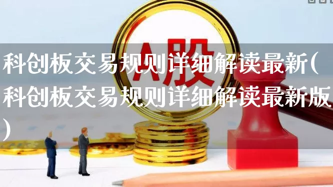 科创板交易规则详细解读最新(科创板交易规则详细解读最新版)_https://www.ccit-cctv.com_创业板_第1张