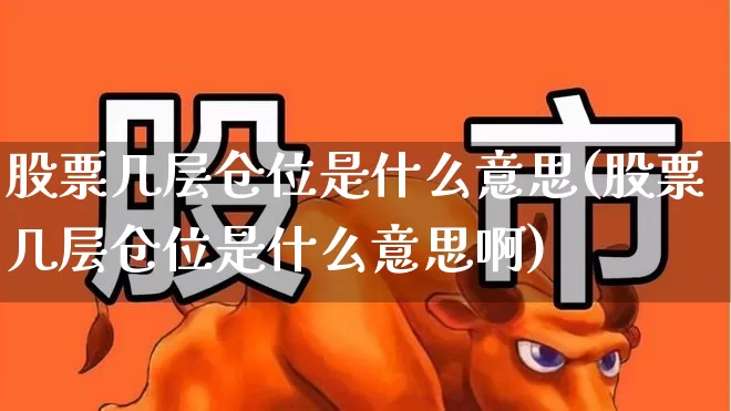 股票几层仓位是什么意思(股票几层仓位是什么意思啊)_https://www.ccit-cctv.com_北交所_第1张