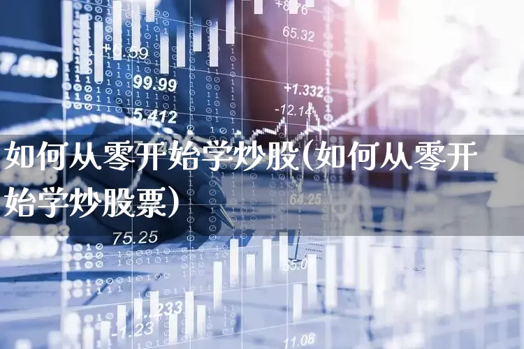 如何从零开始学炒股(如何从零开始学炒股票)_https://www.ccit-cctv.com_上交所_第1张