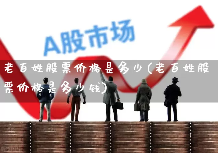 老百姓股票价格是多少(老百姓股票价格是多少钱)_https://www.ccit-cctv.com_北交所_第1张