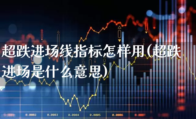 超跌进场线指标怎样用(超跌进场是什么意思)_https://www.ccit-cctv.com_上交所_第1张