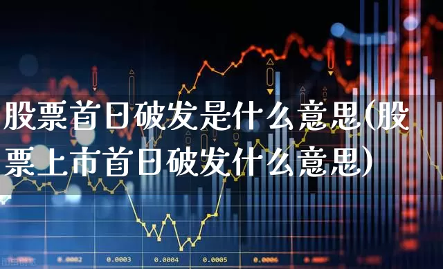 股票首日破发是什么意思(股票上市首日破发什么意思)_https://www.ccit-cctv.com_深交所_第1张