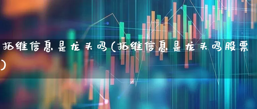 拓维信息是龙头吗(拓维信息是龙头吗股票)_https://www.ccit-cctv.com_深交所_第1张