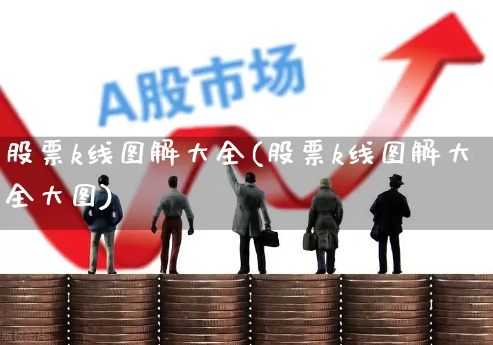 股票k线图解大全(股票k线图解大全大图)_https://www.ccit-cctv.com_创业板_第1张