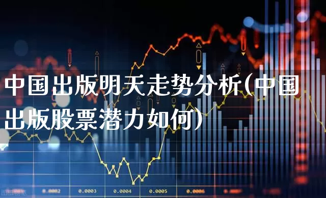 中国出版明天走势分析(中国出版股票潜力如何)_https://www.ccit-cctv.com_北交所_第1张