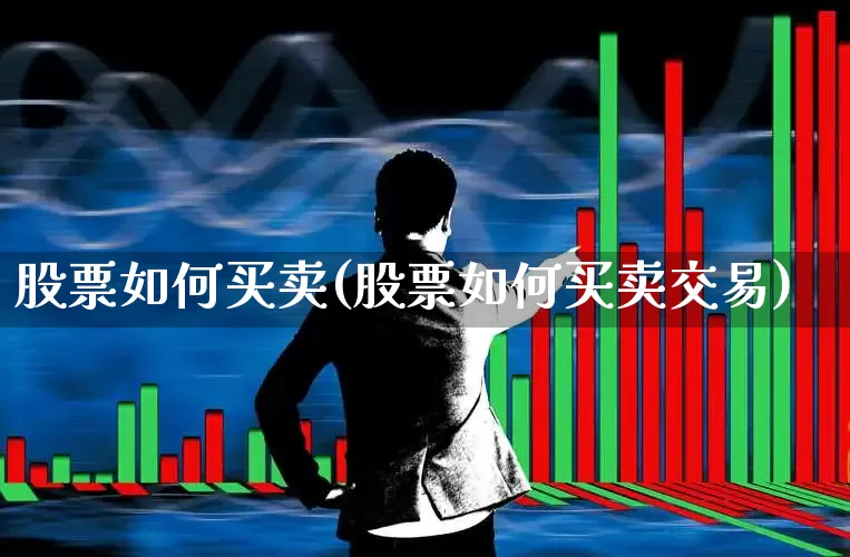 股票如何买卖(股票如何买卖交易)_https://www.ccit-cctv.com_深交所_第1张
