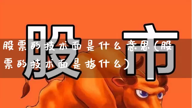 股票的技术面是什么意思(股票的技术面是指什么)_https://www.ccit-cctv.com_科创板_第1张