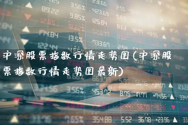 沪深股票指数行情走势图(沪深股票指数行情走势图最新)_https://www.ccit-cctv.com_创业板_第1张
