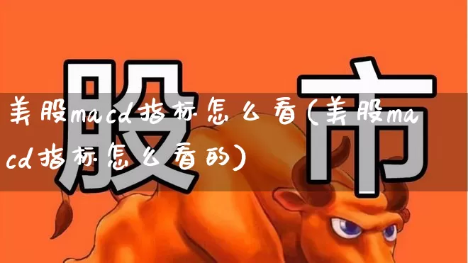 美股macd指标怎么看(美股macd指标怎么看的)_https://www.ccit-cctv.com_上交所_第1张