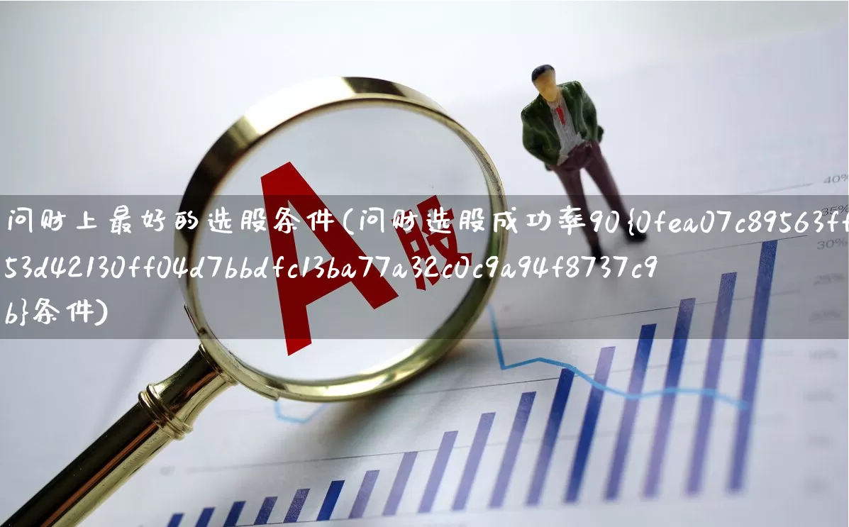 问财上最好的选股条件(问财选股成功率90%条件)_https://www.ccit-cctv.com_创业板_第1张