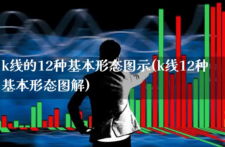 k线的12种基本形态图示(k线12种基本形态图解)_https://www.ccit-cctv.com_深交所_第1张