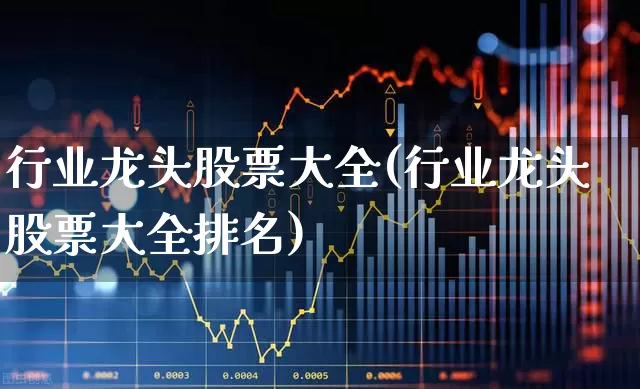 行业龙头股票大全(行业龙头股票大全排名)_https://www.ccit-cctv.com_创业板_第1张