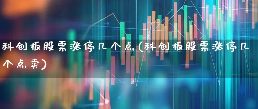 科创板股票涨停几个点(科创板股票涨停几个点卖)_https://www.ccit-cctv.com_科创板_第1张