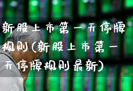 新股上市第一天停牌规则(新股上市第一天停牌规则最新)_https://www.ccit-cctv.com_科创板_第1张