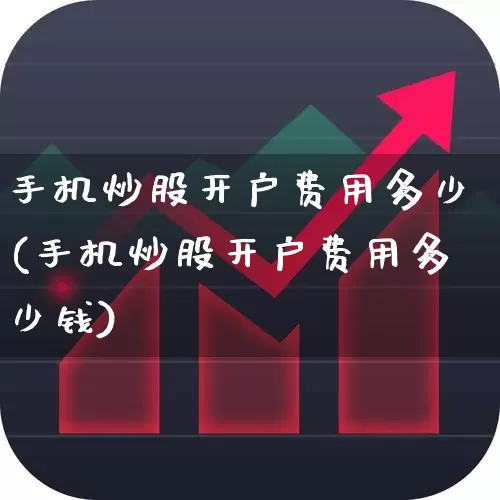 手机炒股开户费用多少(手机炒股开户费用多少钱)_https://www.ccit-cctv.com_创业板_第1张