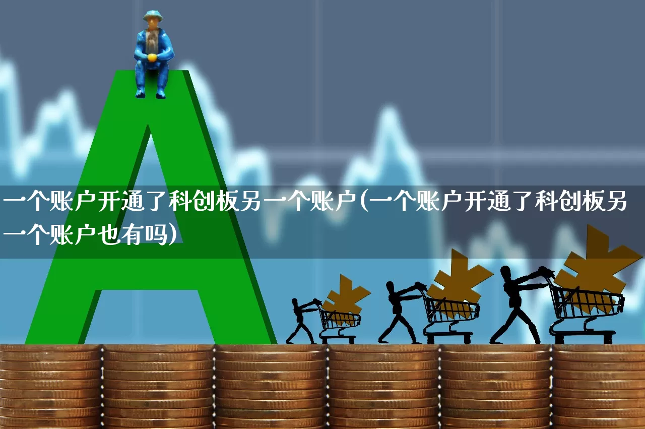 一个账户开通了科创板另一个账户(一个账户开通了科创板另一个账户也有吗)_https://www.ccit-cctv.com_北交所_第1张