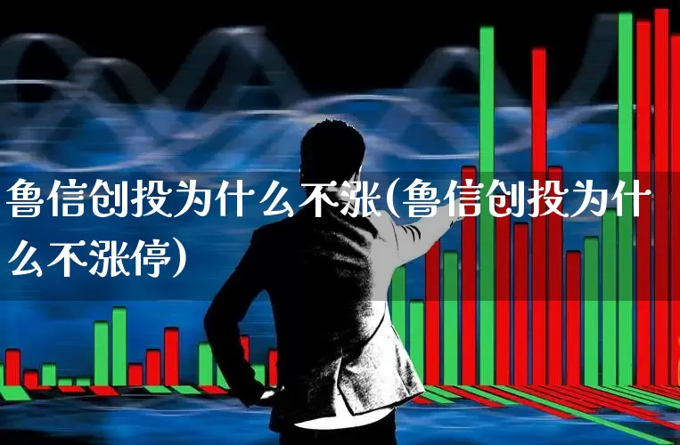鲁信创投为什么不涨(鲁信创投为什么不涨停)_https://www.ccit-cctv.com_创业板_第1张