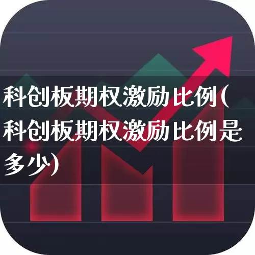 科创板期权激励比例(科创板期权激励比例是多少)_https://www.ccit-cctv.com_创业板_第1张