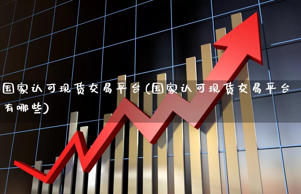 国家认可现货交易平台(国家认可现货交易平台有哪些)_https://www.ccit-cctv.com_上交所_第1张