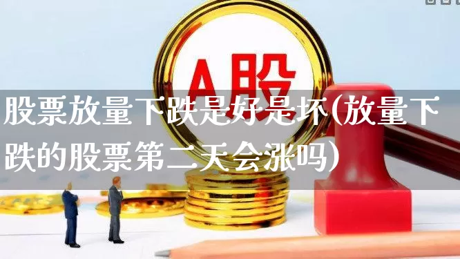 股票放量下跌是好是坏(放量下跌的股票第二天会涨吗)_https://www.ccit-cctv.com_深交所_第1张