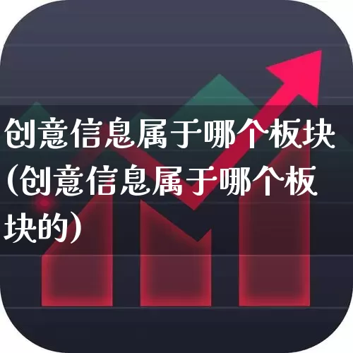 创意信息属于哪个板块(创意信息属于哪个板块的)_https://www.ccit-cctv.com_上交所_第1张