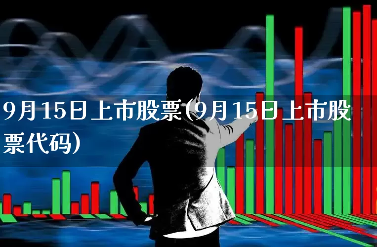 9月15日上市股票(9月15日上市股票代码)_https://www.ccit-cctv.com_上交所_第1张