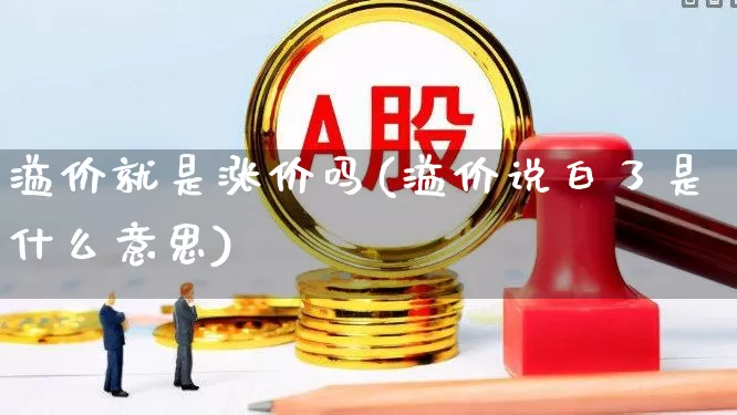 溢价就是涨价吗(溢价说白了是什么意思)_https://www.ccit-cctv.com_创业板_第1张