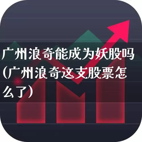 广州浪奇能成为妖股吗(广州浪奇这支股票怎么了)_https://www.ccit-cctv.com_上交所_第1张