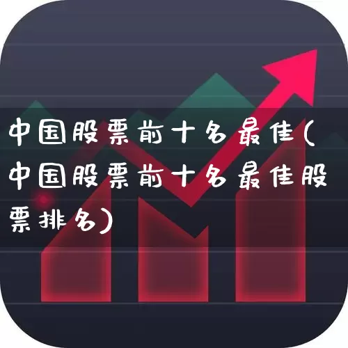中国股票前十名最佳(中国股票前十名最佳股票排名)_https://www.ccit-cctv.com_创业板_第1张