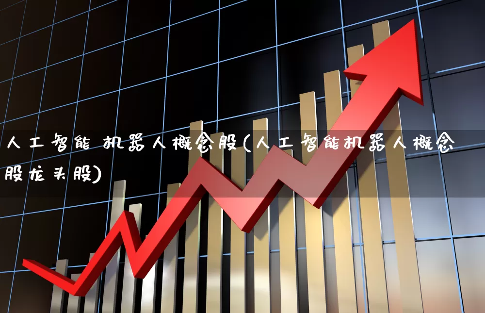 人工智能 机器人概念股(人工智能机器人概念股龙头股)_https://www.ccit-cctv.com_科创板_第1张