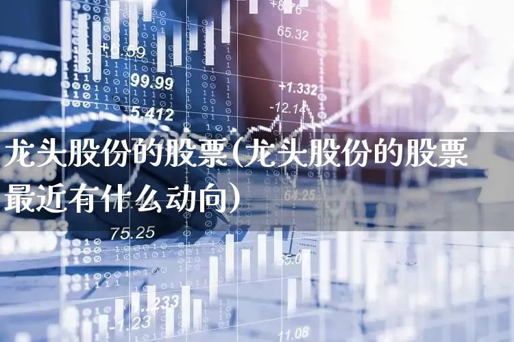 龙头股份的股票(龙头股份的股票最近有什么动向)_https://www.ccit-cctv.com_北交所_第1张
