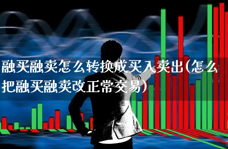 融买融卖怎么转换成买入卖出(怎么把融买融卖改正常交易)_https://www.ccit-cctv.com_创业板_第1张