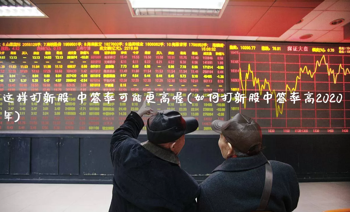 这样打新股 中签率可能更高喔(如何打新股中签率高2020年)_https://www.ccit-cctv.com_上交所_第1张