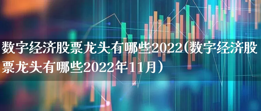 数字经济股票龙头有哪些2022(数字经济股票龙头有哪些2022年11月)_https://www.ccit-cctv.com_深交所_第1张